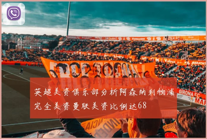英超美资俱乐部分析阿森纳利物浦完全美资曼联美资比例达68